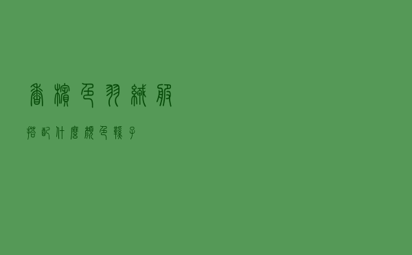 香槟色羽绒服搭配什么颜色鞋子