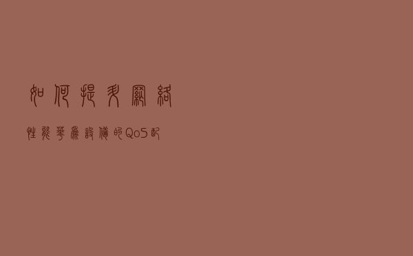 如何提升网络性能，华为设备的QoS配置