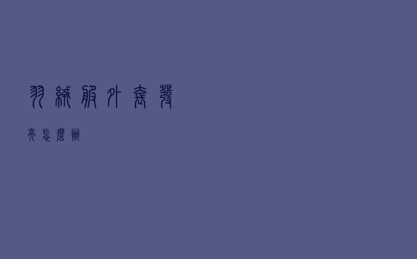 羽绒服外套发亮怎么办