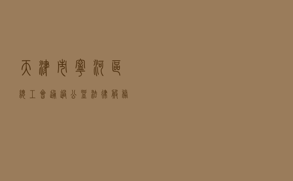 天津市宁河区总工会通过公益法律服务为新就业形态劳动者保驾护航