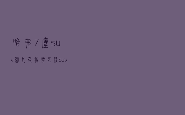 哈弗7座suv图片及报价（五菱suv新款越野七座多少钱）