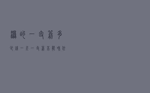 湿的一支箭多少钱一斤（一支箭不能和什么同煮）