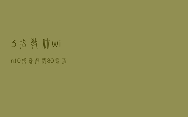 3招教你win10提速，解决80%电脑卡慢问题，值得收藏