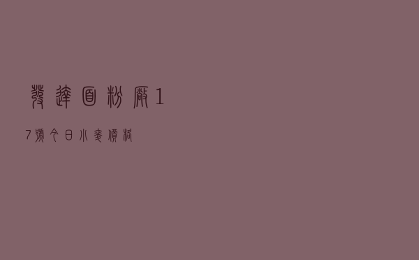 发达面粉厂17号今日小麦价格
