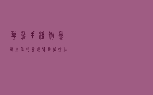华为手机智慧识屏真的会玩吗？双指操作轻松拿捏