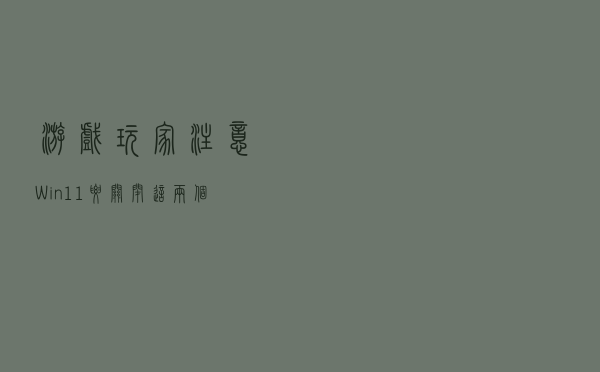 游戏玩家注意 Win11要关闭这两个功能：帧数提升5帧