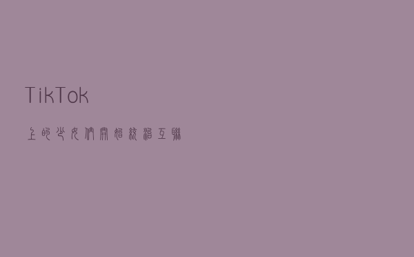 TikTok上的少女们开始“统治”互联网
