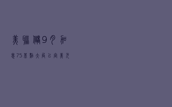 美联储9月加息75基点大局已定，美元升浪仍将持续