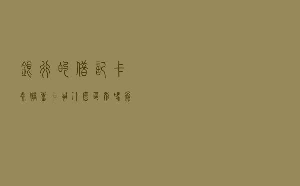 银行的借记卡和储蓄卡有什么区别吗？为何我两张银行卡的标记不同