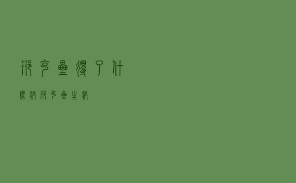 邢克垒得了什么病，邢克垒生病