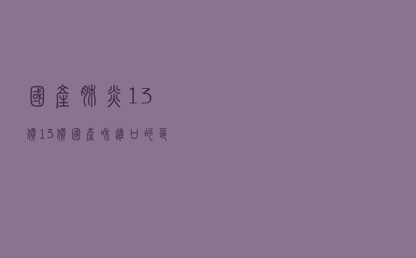 国产肺炎13价_13价国产和进口的区别