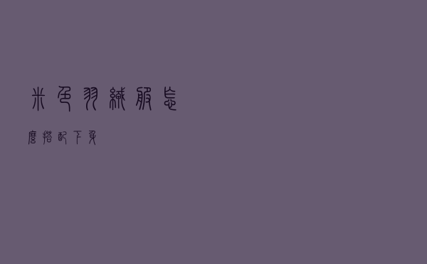 米色羽绒服怎么搭配下身