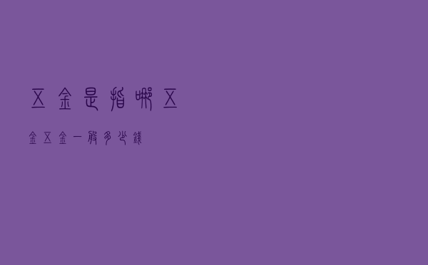 五金是指哪五金？（五金一般多少钱）