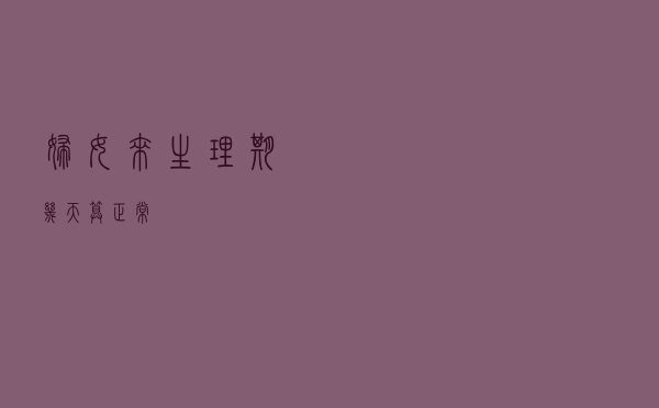 妇女来生理期几天算正常？