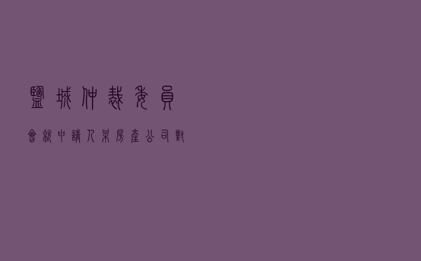 盐城仲裁委员会就申请人某房产公司对被申请人朱某商品房买卖合同纠纷进行仲裁案