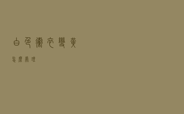 白色卫衣变黄怎么处理