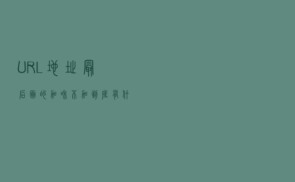 URL地址最后面的“/”加和不加到底有什么区别？