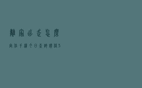 离家出走怎么定位手机「今日查询价格3154元」