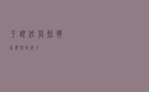 平跟低筒短靴怎么搭配裤子