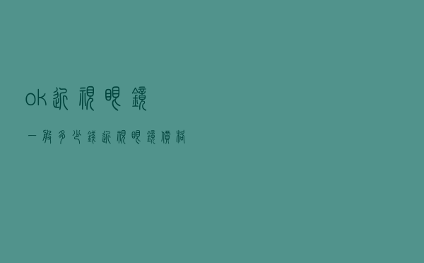 ok近视眼镜一般多少钱，近视眼镜价格多少合理
