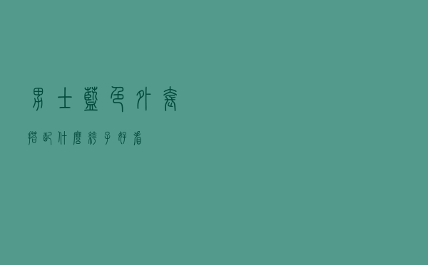 男士蓝色外套搭配什么裤子好看