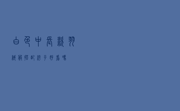 白色中长款羽绒服搭配裤子好看吗