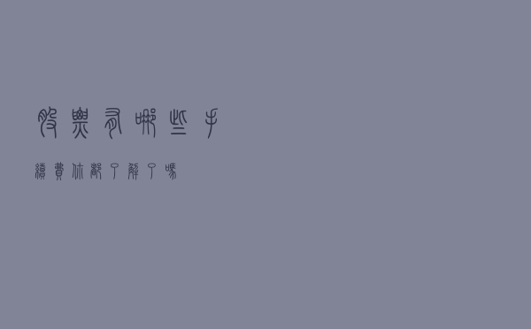 股票有哪些手续费？你都了解了吗？