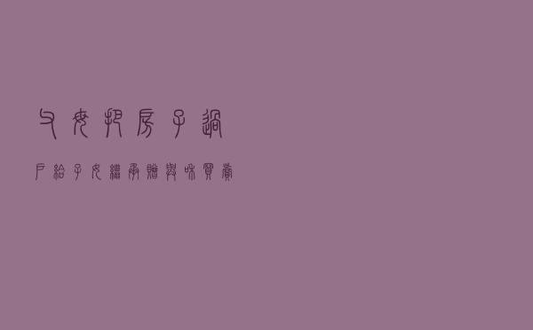 父母把房子过户给子女，继承、赠与和买卖哪个更划算？