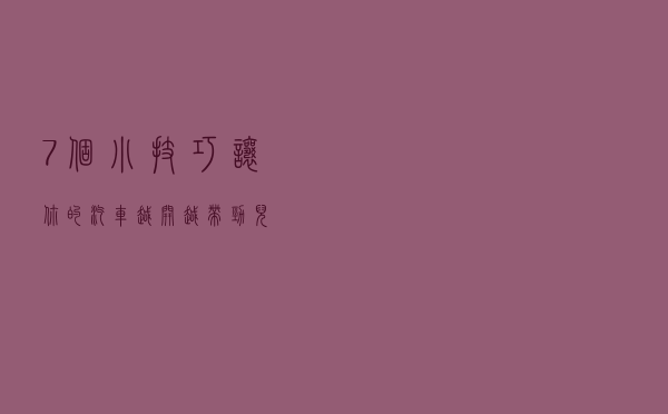 7个小技巧让你的汽车越开越带劲儿