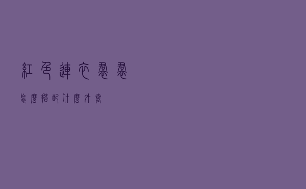 红色连衣裙裙怎么搭配什么外套