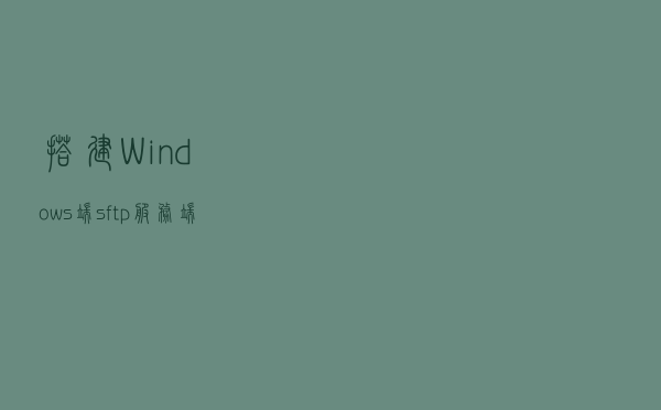 搭建Windows端sftp服务端