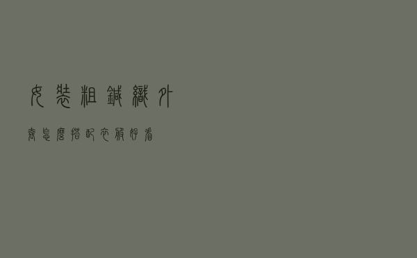 女装粗针织外套怎么搭配衣服好看