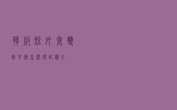 韩版短外套双面羊绒怎么搭配图片