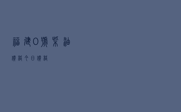福建0号柴油价格今日价格