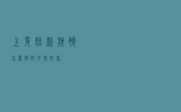 上身短款旗袍怎么搭配外套好看