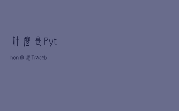 什么是Python回溯？ Traceback（回溯）