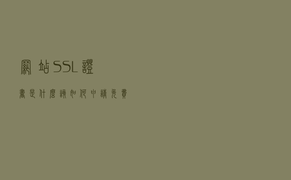 网站SSL证书是什么？该如何申请免费的网站证书