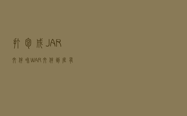 打包成JAR文件和WAR文件，到底有什么区别？