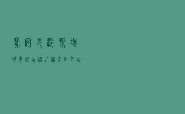 宝安区游乐场哪里好玩（深圳宝安区好玩的景点）