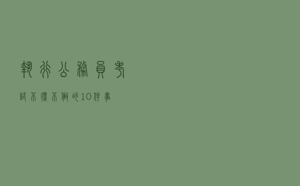 执行！公务员考试不得不做的10件事