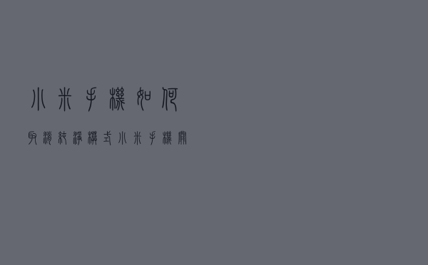 小米手机如何取消纯净模式 小米手机关闭纯净模式教程分享