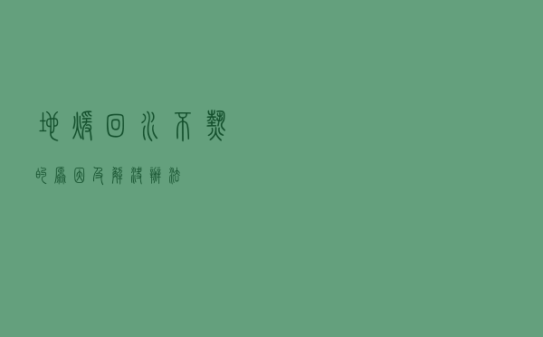 地暖回水不热的原因及解决办法