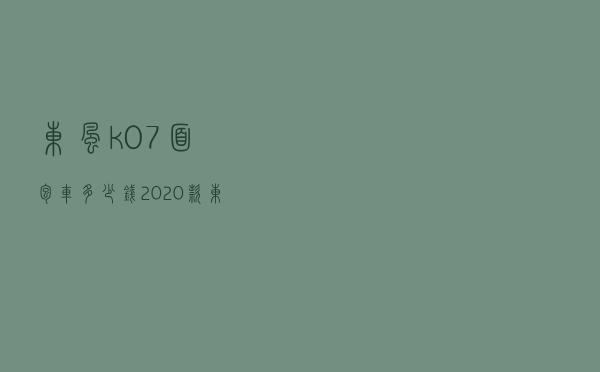 东风k07面包车多少钱 - 2020款东风小康k07s