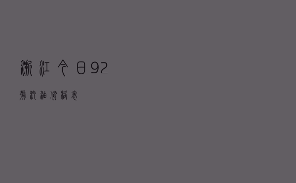浙江今日92号汽油价格表