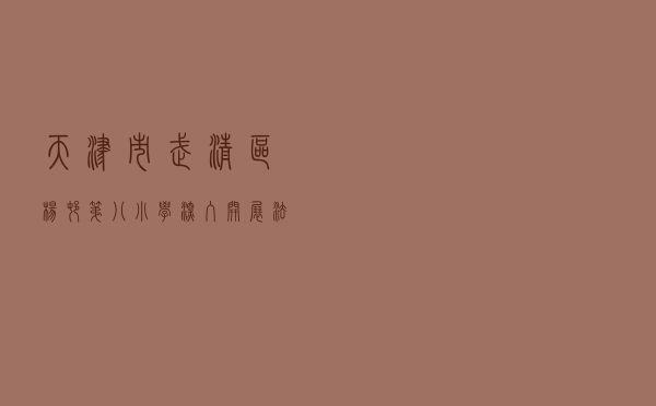 天津市武清区杨村第八小学深入开展法治校园示范基地建设
