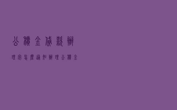 公积金贷款办理完怎么通知，办理公积金通知