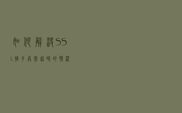 如何解决SSL握手异常/超时的情况