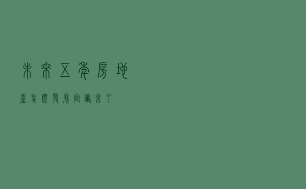 未来五年房地产怎么发展？定调来了