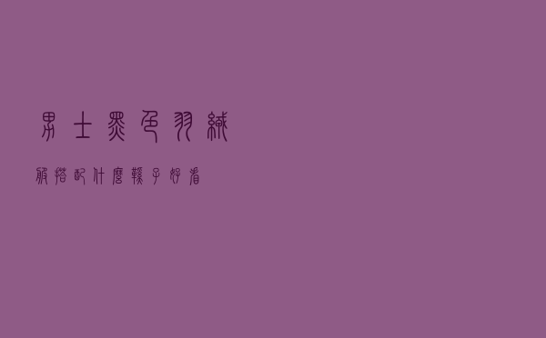 男士黑色羽绒服搭配什么鞋子好看