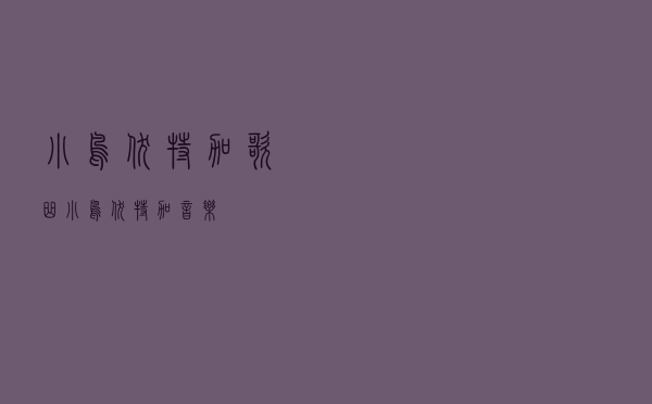 小鸟伏特加歌曲，小鸟伏特加音乐